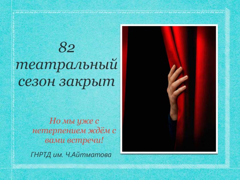 ГНРТД имени Ч.Айтматова закрыл занавес 82-го театрального сезона!